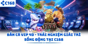 Bắn Cá Vip 4D – Trải Nghiệm Giải Trí Sống Động Tại C168